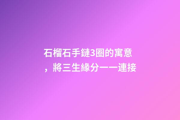 石榴石手鏈3圈的寓意，將三生緣分一一連接